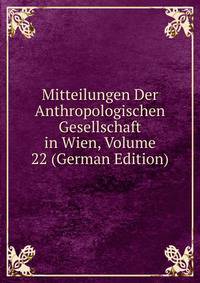 Mitteilungen Der Anthropologischen Gesellschaft in Wien, Volume 22 (German Edition)