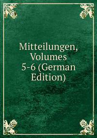 Mitteilungen, Volumes 5-6 (German Edition)