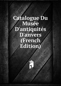 Catalogue Du Mus?e D'antiquit?s D'anvers (French Edition)