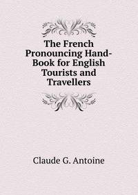 The French Pronouncing Hand-Book for English Tourists and Travellers