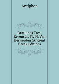 Orationes Tres: Resensuit Sic H. Van Herwerden (Ancient Greek Edition)
