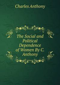The Social and Political Dependence of Women By C. Anthony.
