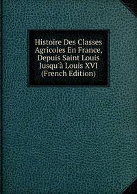 Histoire Des Classes Agricoles En France, Depuis Saint Louis Jusqu'? Louis XVI (French Edition)