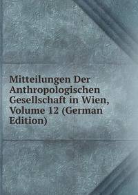 Mitteilungen Der Anthropologischen Gesellschaft in Wien, Volume 12 (German Edition)