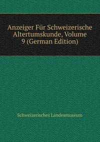 Anzeiger Fur Schweizerische Altertumskunde, Volume 9 (German Edition)