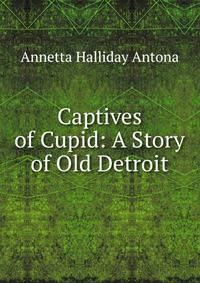 Captives of Cupid: A Story of Old Detroit