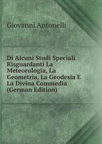 Di Alcuni Studi Speciali Risguardanti La Meteorologia, La Geometria, La Geodesia E La Divina Commedia (German Edition)