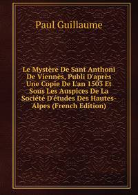 Le Myst?re De Sant Anthoni De Vienn?s, Publi D'apr?s Une Copie De L'an 1503 Et Sous Les Auspices De La Soci?t? D'?tudes Des Hautes-Alpes (French Edition)