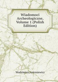 Wiadomoci Archeologiczne, Volume 1 (Polish Edition)
