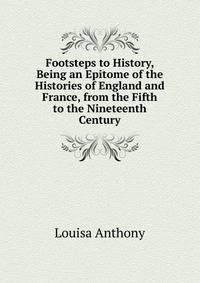 Footsteps to History, Being an Epitome of the Histories of England and France, from the Fifth to the Nineteenth Century