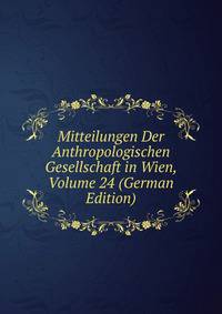 Mitteilungen Der Anthropologischen Gesellschaft in Wien, Volume 24 (German Edition)
