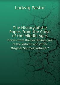 The History of the Popes, from the Close of the Middle Ages: Drawn from the Secret Archives of the Vatican and Other Original Sources, Volume 7