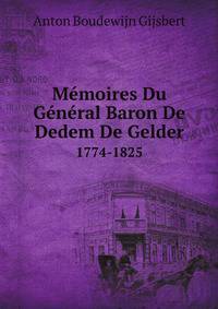 Memoires Du General BAron De Dedem De Gelder, L774-1825: Un General Hollandais Sous Le Premier Empire (French Edition)