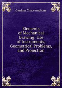 Elements of Mechanical Drawing: Use of Instruments, Geometrical Problems, and Projection