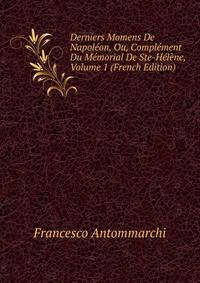 Derniers Momens De Napoleon, Ou, Complement Du Memorial De Ste-Helene, Volume 1 (French Edition)