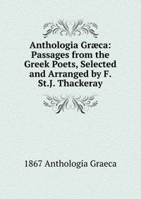 Anthologia Gr?ca: Passages from the Greek Poets, Selected and Arranged by F. St.J. Thackeray