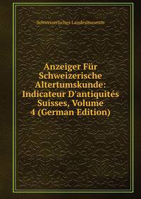 Anzeiger F?r Schweizerische Altertumskunde: Indicateur D'antiquit?s Suisses, Volume 4 (German Edition)