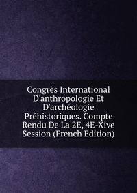Congr?s International D'anthropologie Et D'arch?ologie Pr?historiques. Compte Rendu De La 2E, 4E-Xive Session (French Edition)
