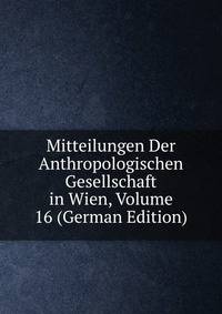 Mitteilungen Der Anthropologischen Gesellschaft in Wien, Volume 16 (German Edition)