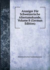 Anzeiger Fur Schweizerische Altertumskunde, Volume 8 (German Edition)