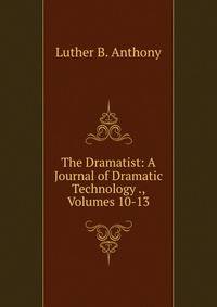 The Dramatist: A Journal of Dramatic Technology ., Volumes 10-13