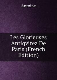 Les Glorieuses Antiqvitez De Paris (French Edition)