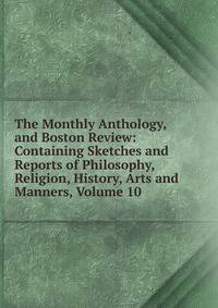 The Monthly Anthology, and Boston Review: Containing Sketches and Reports of Philosophy, Religion, History, Arts and Manners, Volume 10