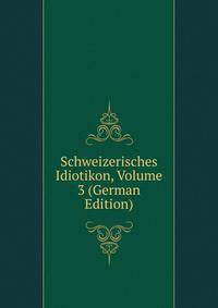 Schweizerisches Idiotikon, Volume 3 (German Edition)