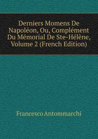 Derniers Momens De Napoleon, Ou, Complement Du Memorial De Ste-Helene, Volume 2 (French Edition)