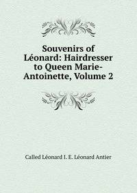 Souvenirs of Leonard: Hairdresser to Queen Marie-Antoinette, Volume 2