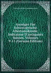 Anzeiger F?r Schweizerische Altertumskunde: Indicateur D'antiquit?s Suisses, Volumes 9-11 (German Edition)