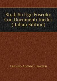Studj Su Ugo Foscolo: Con Documenti Inediti (Italian Edition)