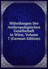 Mitteilungen Der Anthropologischen Gesellschaft in Wien, Volume 7 (German Edition)