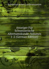 Anzeiger Fur Schweizerische Altertumskunde, Volumes 1-2 (German Edition)