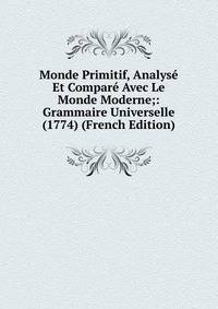 Monde Primitif, Analyse Et Compare Avec Le Monde Moderne;: Grammaire Universelle (1774) (French Edition)