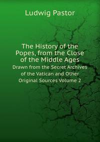 The History of the Popes, from the Close of the Middle Ages: Drawn from the Secret Archives of the Vatican and Other Original Sources, Volume 2