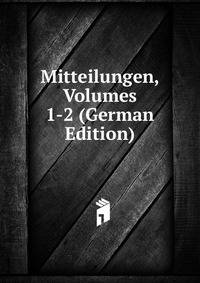 Mitteilungen, Volumes 1-2 (German Edition)