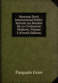 Nouveau Droit International Public: Suivant Les Besoins De La Civilisation Moderne, Volume 3 (French Edition)