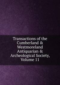 Transactions of the Cumberland &amp; Westmoreland Antiquarian &amp; Archeological Society, Volume 11