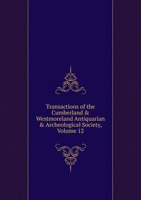 Transactions of the Cumberland &amp; Westmoreland Antiquarian &amp; Archeological Society, Volume 12