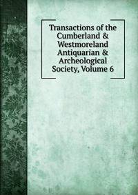 Transactions of the Cumberland &amp; Westmoreland Antiquarian &amp; Archeological Society, Volume 6