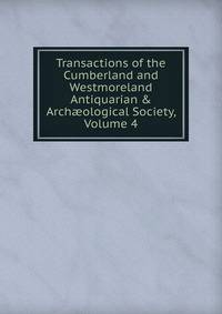 Transactions of the Cumberland and Westmoreland Antiquarian &amp; Arch?ological Society, Volume 4