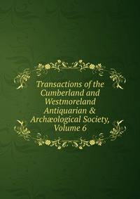 Transactions of the Cumberland and Westmoreland Antiquarian &amp; Arch?ological Society, Volume 6