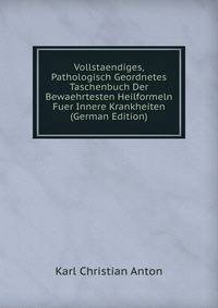 Vollstaendiges, Pathologisch Geordnetes Taschenbuch Der Bewaehrtesten Heilformeln Fuer Innere Krankheiten (German Edition)