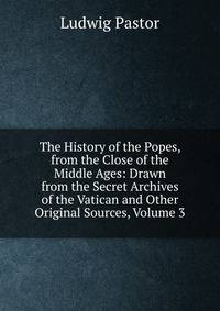 The History of the Popes, from the Close of the Middle Ages: Drawn from the Secret Archives of the Vatican and Other Original Sources, Volume 3
