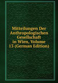 Mitteilungen Der Anthropologischen Gesellschaft in Wien, Volume 13 (German Edition)
