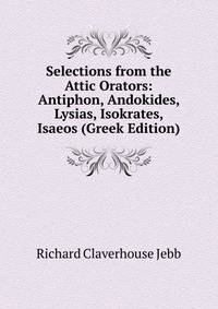 Selections from the Attic Orators: Antiphon, Andokides, Lysias, Isokrates, Isaeos (Greek Edition)