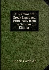 A Grammar of Greek Language, Principally from the German of Kuhner .