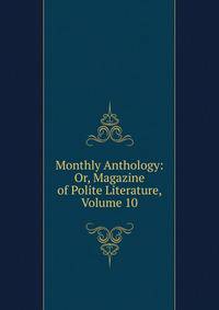 Monthly Anthology: Or, Magazine of Polite Literature, Volume 10