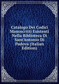 Catalogo Dei Codici Manoscritti Esistenti Nella Biblioteca Di Sant'Antonio Di Padova (Italian Edition)